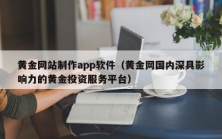 梁山黄金网站制作app软件（黄金网国内深具影响力的黄金投资服务平台）