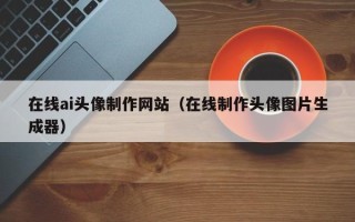 梁山在线ai头像制作网站（在线制作头像图片生成器）