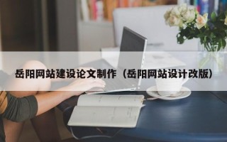 梁山岳阳网站建设论文制作（岳阳网站设计改版）