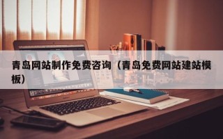 梁山青岛网站制作免费咨询（青岛免费网站建站模板）