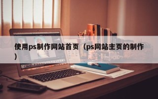 梁山使用ps制作网站首页（ps网站主页的制作）