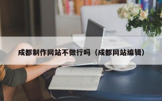 梁山成都制作网站不做行吗（成都网站编辑）