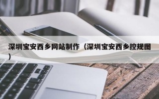 梁山深圳宝安西乡网站制作（深圳宝安西乡控规图）